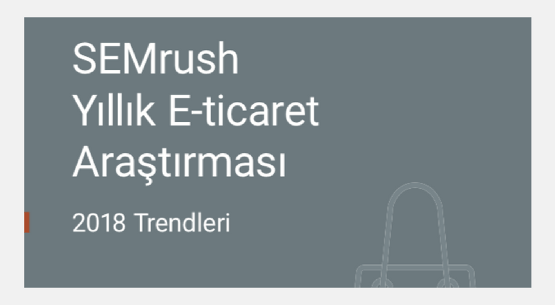 SEMrush Yıllık E-ticaret Araştırması 2018 Trendleri'ne detaylı bakış