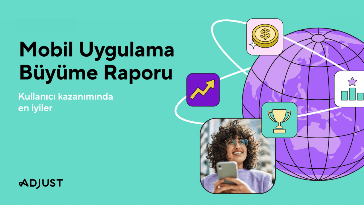 Adjust Mobil Uygulama Büyüme Raporu'ndan öne çıkanlar