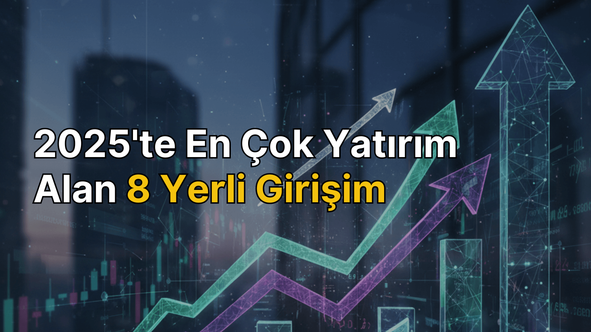 2025'te en çok yatırım alan 8 yerli girişim